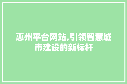 惠州平台网站,引领智慧城市建设的新标杆 惠州平台网站,引领智慧城市建设的新标杆 搜狗优化