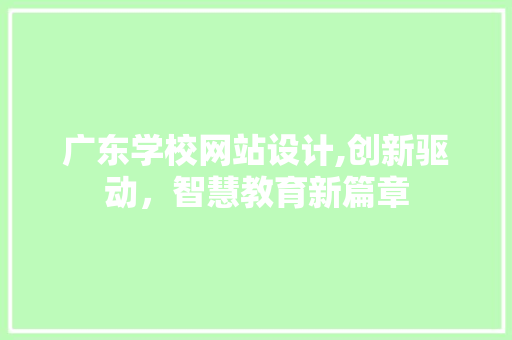 广东学校网站设计,创新驱动，智慧教育新篇章