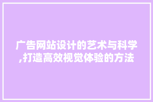 广告网站设计的艺术与科学,打造高效视觉体验的方法 广告网站设计的艺术与科学,打造高效视觉体验的方法 小程序开发