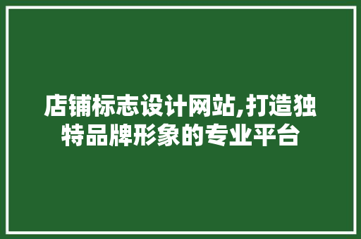 店铺标志设计网站,打造独特品牌形象的专业平台