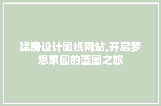 建房设计图纸网站,开启梦想家园的蓝图之旅 建房设计图纸网站,开启梦想家园的蓝图之旅 头条优化