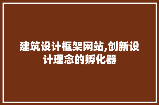 建筑设计框架网站,创新设计理念的孵化器