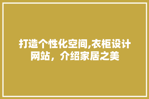 打造个性化空间,衣柜设计网站，介绍家居之美