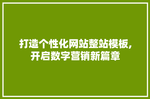 打造个性化网站整站模板,开启数字营销新篇章