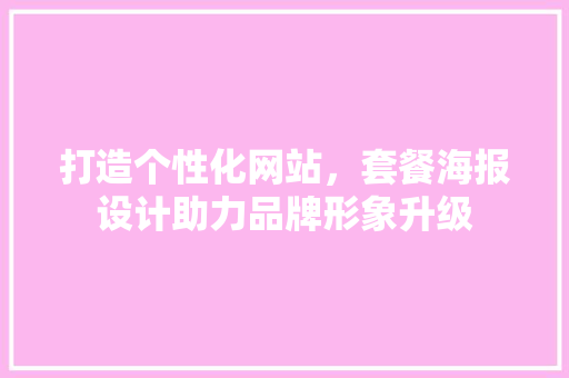 打造个性化网站，套餐海报设计助力品牌形象升级 打造个性化网站，套餐海报设计助力品牌形象升级 AI技术学习