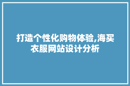 打造个性化购物体验,海买衣服网站设计分析