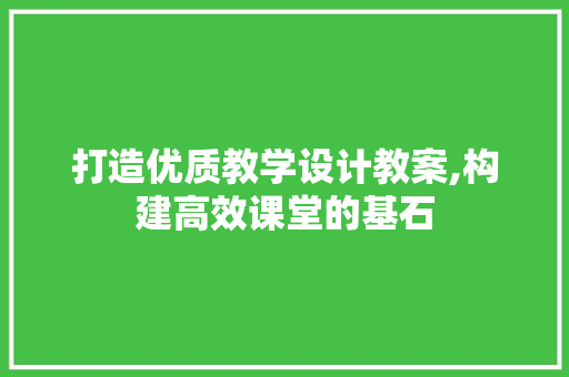 打造优质教学设计教案,构建高效课堂的基石