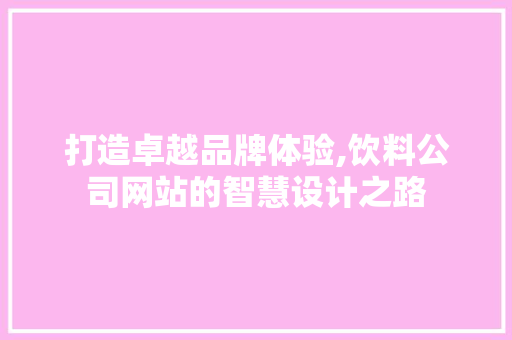 打造卓越品牌体验,饮料公司网站的智慧设计之路
