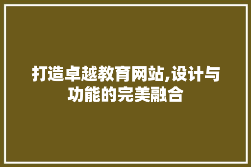 打造卓越教育网站,设计与功能的完美融合
