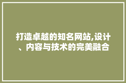 打造卓越的知名网站,设计、内容与技术的完美融合
