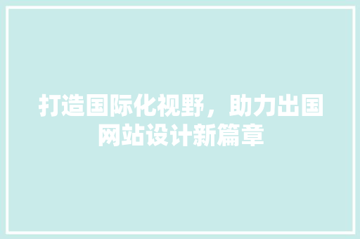 打造国际化视野，助力出国网站设计新篇章 打造国际化视野，助力出国网站设计新篇章 AI技术学习