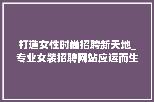 打造女性时尚招聘新天地_专业女装招聘网站应运而生
