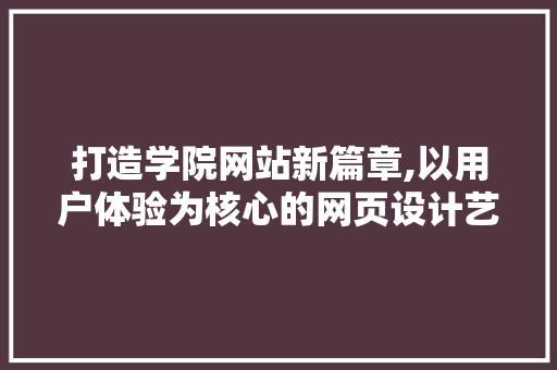打造学院网站新篇章,以用户体验为核心的网页设计艺术 打造学院网站新篇章,以用户体验为核心的网页设计艺术 头条优化