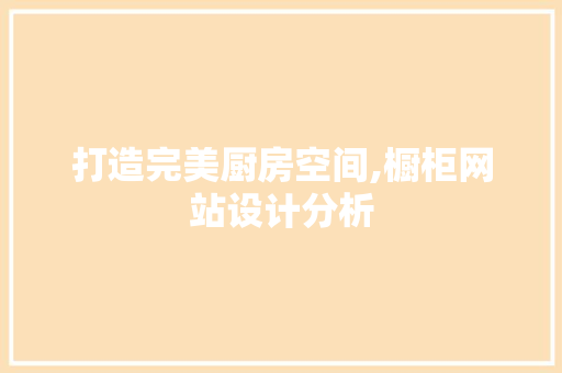 打造完美厨房空间,橱柜网站设计分析 打造完美厨房空间,橱柜网站设计分析 头条优化