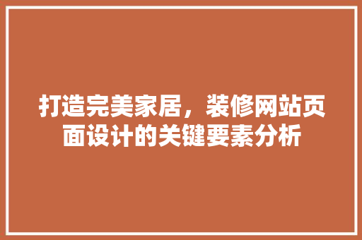打造完美家居，装修网站页面设计的关键要素分析