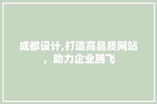 成都设计,打造高品质网站，助力企业腾飞 成都设计,打造高品质网站，助力企业腾飞 头条优化