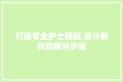 打造专业护士网站,设计制作指南与步骤