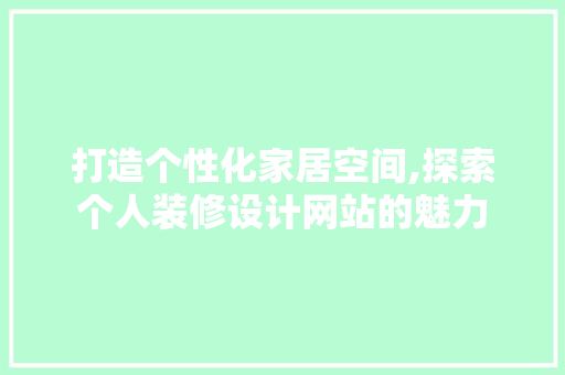 打造个性化家居空间,探索个人装修设计网站的魅力 打造个性化家居空间,探索个人装修设计网站的魅力 360搜优化