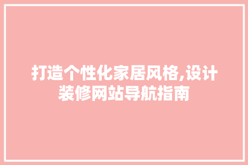 打造个性化家居风格,设计装修网站导航指南 打造个性化家居风格,设计装修网站导航指南 百度算法