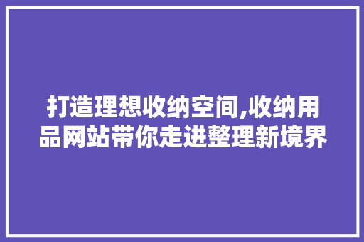 打造理想收纳空间,收纳用品网站带你走进整理新境界 打造理想收纳空间,收纳用品网站带你走进整理新境界 seo技术