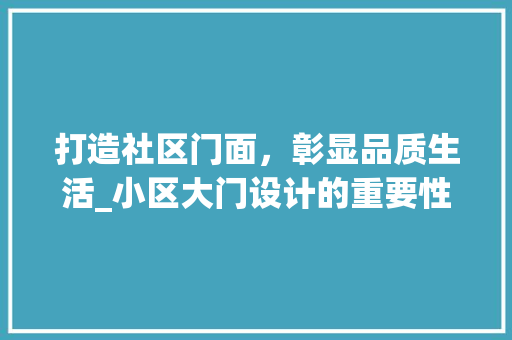 打造社区门面，彰显品质生活_小区大门设计的重要性与方法 打造社区门面，彰显品质生活_小区大门设计的重要性与方法 头条优化