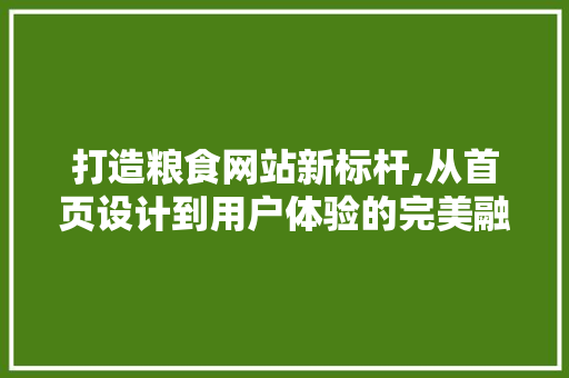 打造粮食网站新标杆,从首页设计到用户体验的完美融合 打造粮食网站新标杆,从首页设计到用户体验的完美融合 英文谷歌算法