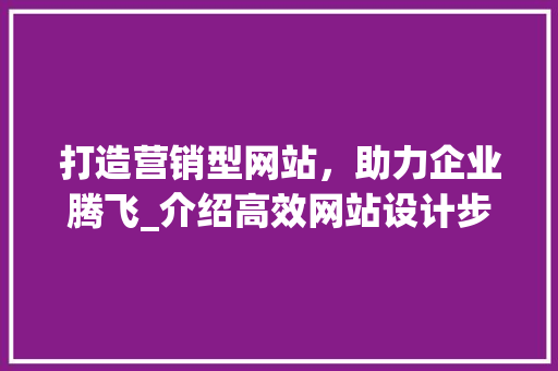 打造营销型网站，助力企业腾飞_介绍高效网站设计步骤