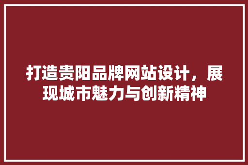 打造贵阳品牌网站设计，展现城市魅力与创新精神