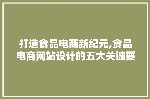 打造食品电商新纪元,食品电商网站设计的五大关键要素