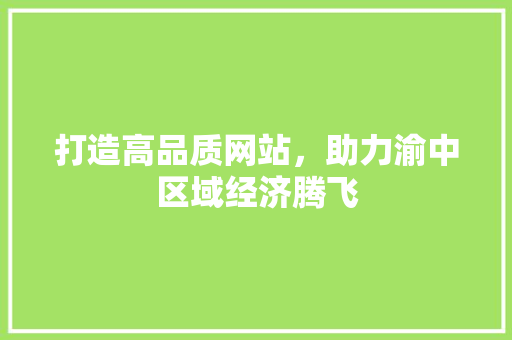 打造高品质网站，助力渝中区域经济腾飞