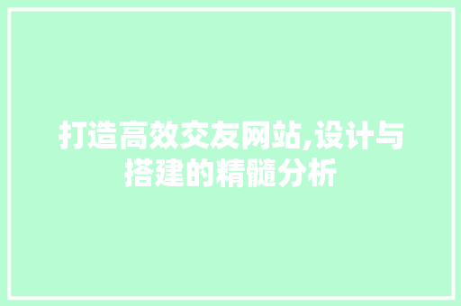 打造高效交友网站,设计与搭建的精髓分析