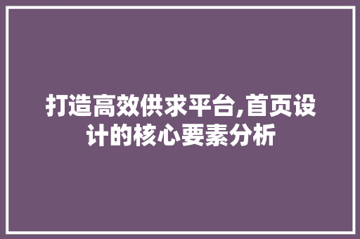 打造高效供求平台,首页设计的核心要素分析