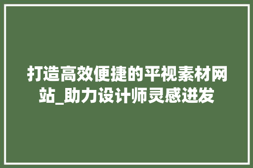 打造高效便捷的平视素材网站_助力设计师灵感迸发