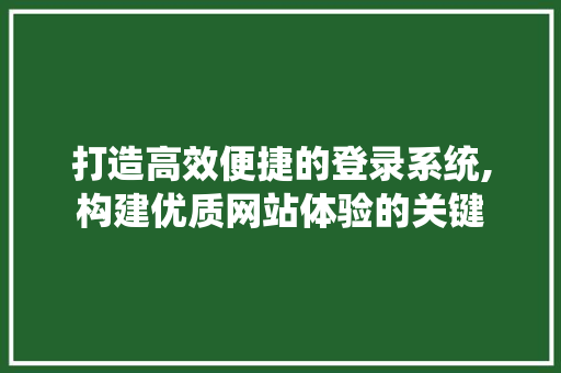 打造高效便捷的登录系统,构建优质网站体验的关键