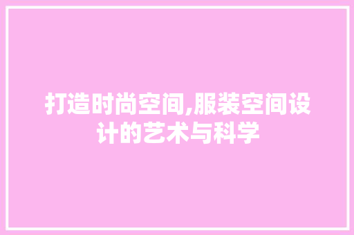 打造时尚空间,服装空间设计的艺术与科学