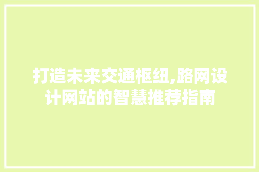 打造未来交通枢纽,路网设计网站的智慧推荐指南