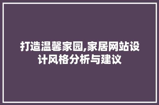 打造温馨家园,家居网站设计风格分析与建议 打造温馨家园,家居网站设计风格分析与建议 小程序开发