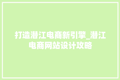 打造潜江电商新引擎_潜江电商网站设计攻略