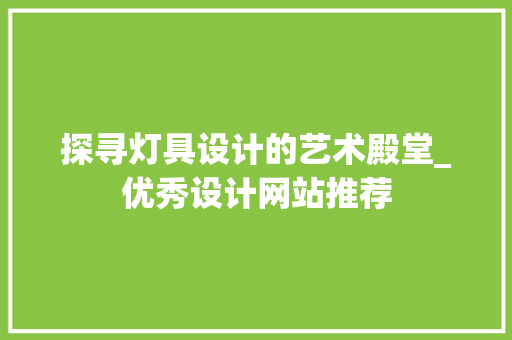 探寻灯具设计的艺术殿堂_优秀设计网站推荐 探寻灯具设计的艺术殿堂_优秀设计网站推荐 360搜优化