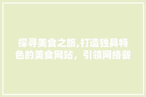 探寻美食之旅,打造独具特色的美食网站，引领网络餐饮新风尚
