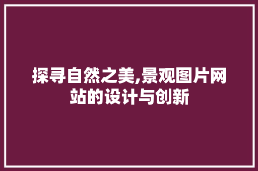 探寻自然之美,景观图片网站的设计与创新