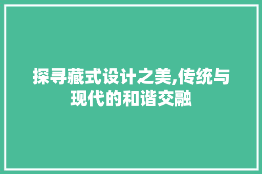 探寻藏式设计之美,传统与现代的和谐交融