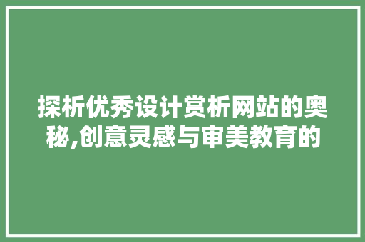 探析优秀设计赏析网站的奥秘,创意灵感与审美教育的完美融合