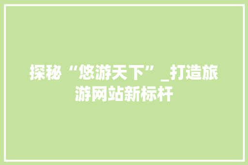 探秘“悠游天下”_打造旅游网站新标杆