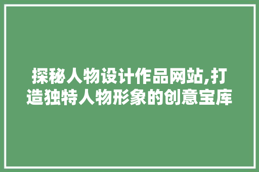 探秘人物设计作品网站,打造独特人物形象的创意宝库