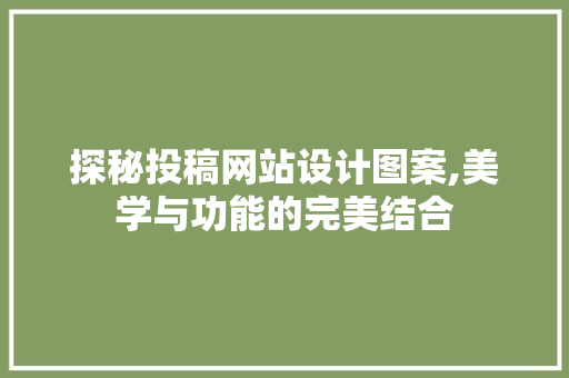 探秘投稿网站设计图案,美学与功能的完美结合 探秘投稿网站设计图案,美学与功能的完美结合 seo技术