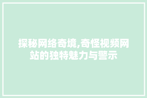探秘网络奇境,奇怪视频网站的独特魅力与警示