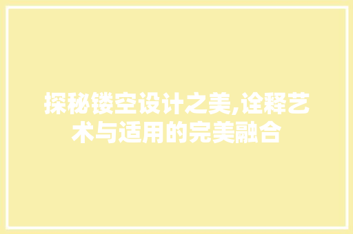 探秘镂空设计之美,诠释艺术与适用的完美融合