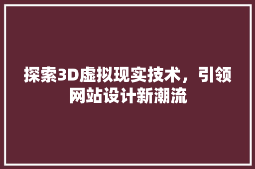 探索3D虚拟现实技术，引领网站设计新潮流