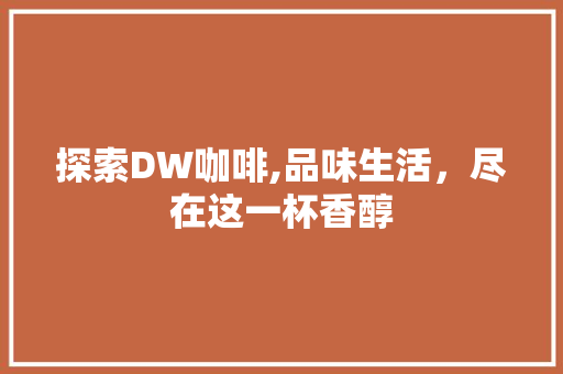 探索DW咖啡,品味生活，尽在这一杯香醇